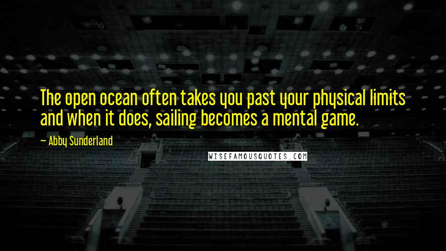 Abby Sunderland Quotes: The open ocean often takes you past your physical limits and when it does, sailing becomes a mental game.