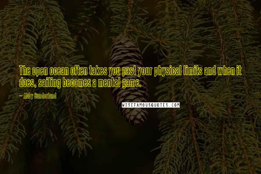 Abby Sunderland Quotes: The open ocean often takes you past your physical limits and when it does, sailing becomes a mental game.