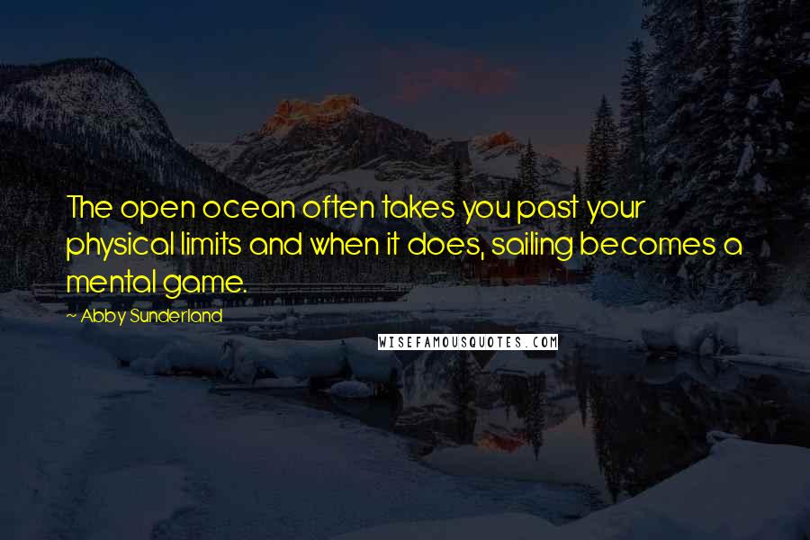 Abby Sunderland Quotes: The open ocean often takes you past your physical limits and when it does, sailing becomes a mental game.