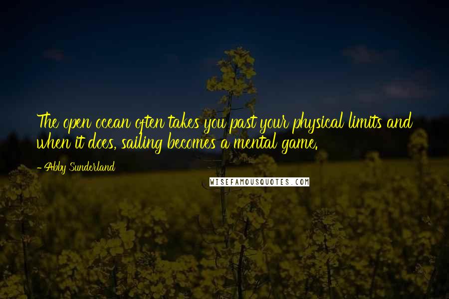 Abby Sunderland Quotes: The open ocean often takes you past your physical limits and when it does, sailing becomes a mental game.