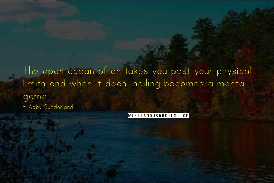 Abby Sunderland Quotes: The open ocean often takes you past your physical limits and when it does, sailing becomes a mental game.