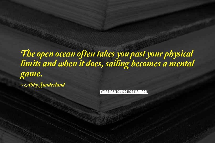 Abby Sunderland Quotes: The open ocean often takes you past your physical limits and when it does, sailing becomes a mental game.