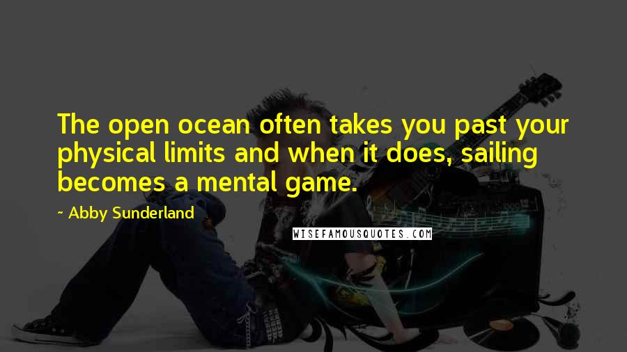 Abby Sunderland Quotes: The open ocean often takes you past your physical limits and when it does, sailing becomes a mental game.