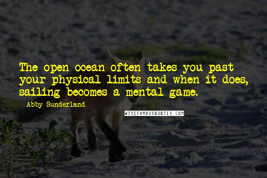 Abby Sunderland Quotes: The open ocean often takes you past your physical limits and when it does, sailing becomes a mental game.