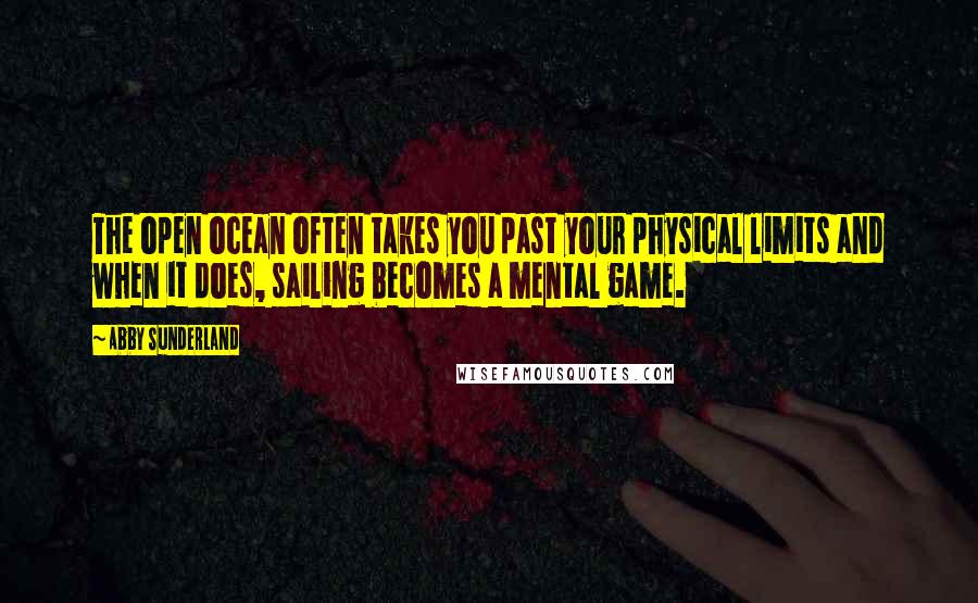 Abby Sunderland Quotes: The open ocean often takes you past your physical limits and when it does, sailing becomes a mental game.