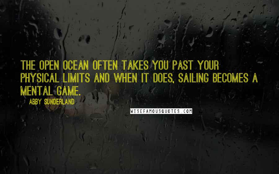 Abby Sunderland Quotes: The open ocean often takes you past your physical limits and when it does, sailing becomes a mental game.