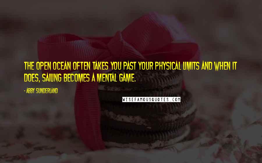 Abby Sunderland Quotes: The open ocean often takes you past your physical limits and when it does, sailing becomes a mental game.