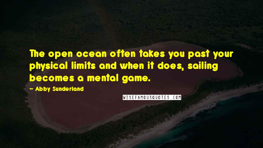 Abby Sunderland Quotes: The open ocean often takes you past your physical limits and when it does, sailing becomes a mental game.