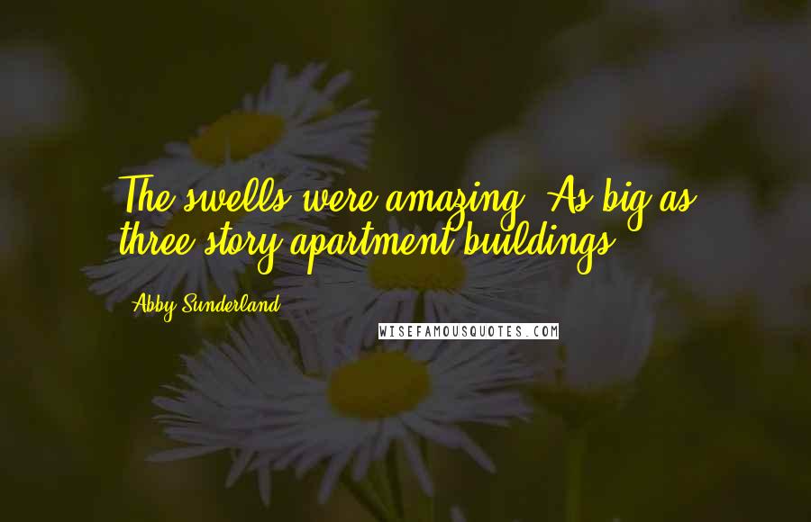 Abby Sunderland Quotes: The swells were amazing! As big as three-story apartment buildings!