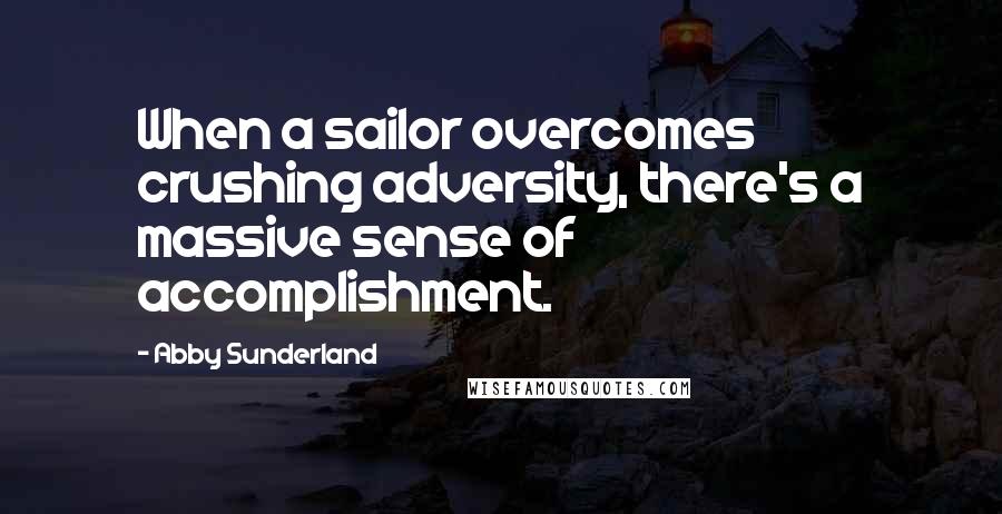 Abby Sunderland Quotes: When a sailor overcomes crushing adversity, there's a massive sense of accomplishment.
