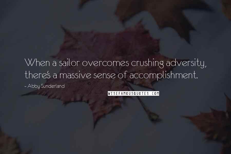 Abby Sunderland Quotes: When a sailor overcomes crushing adversity, there's a massive sense of accomplishment.
