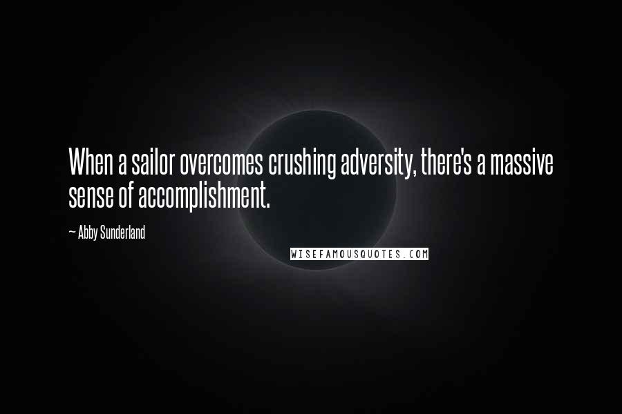 Abby Sunderland Quotes: When a sailor overcomes crushing adversity, there's a massive sense of accomplishment.