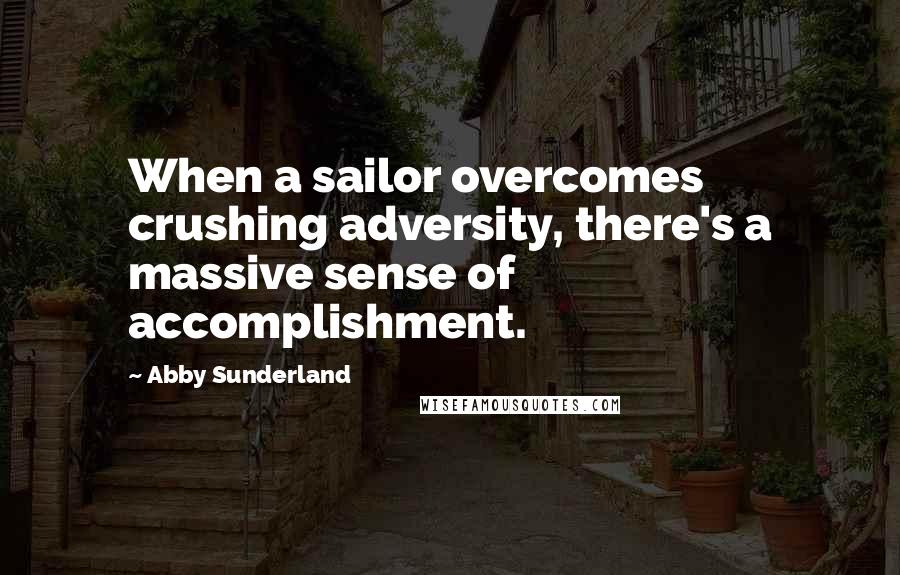 Abby Sunderland Quotes: When a sailor overcomes crushing adversity, there's a massive sense of accomplishment.