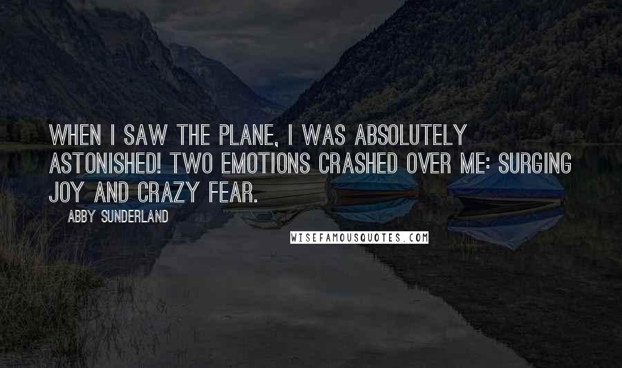 Abby Sunderland Quotes: When I saw the plane, I was absolutely astonished! Two emotions crashed over me: surging joy and crazy fear.