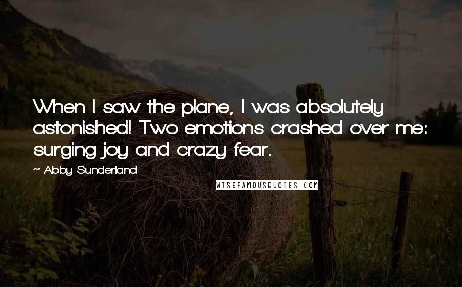 Abby Sunderland Quotes: When I saw the plane, I was absolutely astonished! Two emotions crashed over me: surging joy and crazy fear.