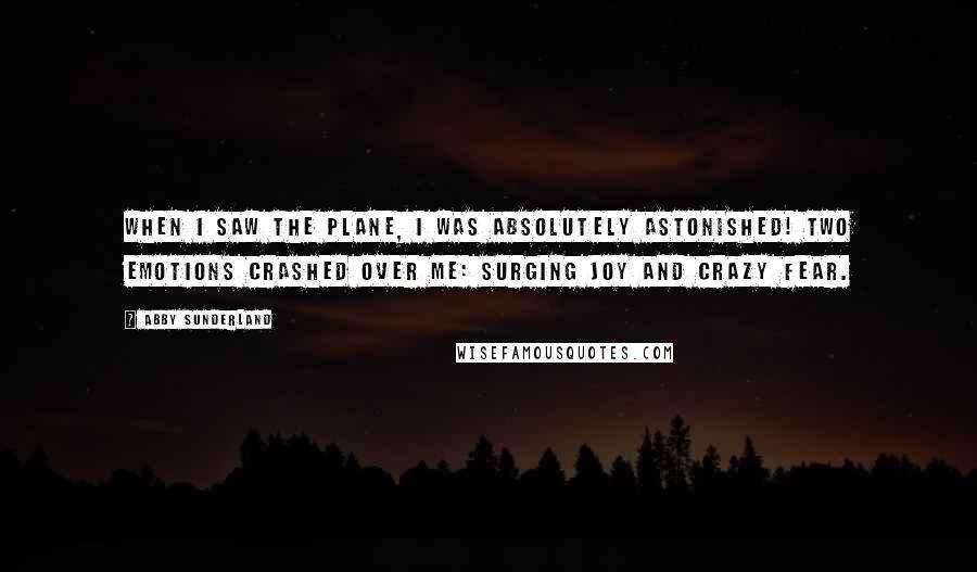 Abby Sunderland Quotes: When I saw the plane, I was absolutely astonished! Two emotions crashed over me: surging joy and crazy fear.