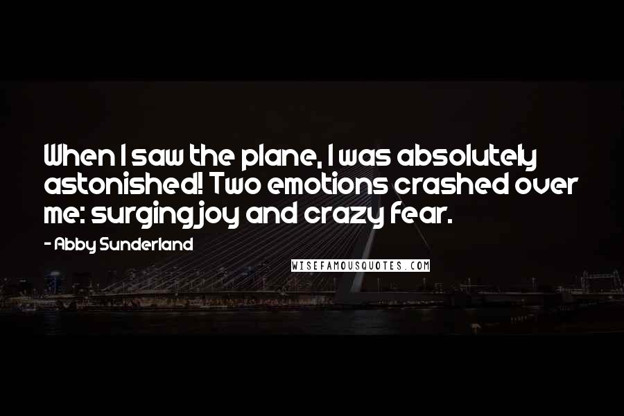 Abby Sunderland Quotes: When I saw the plane, I was absolutely astonished! Two emotions crashed over me: surging joy and crazy fear.