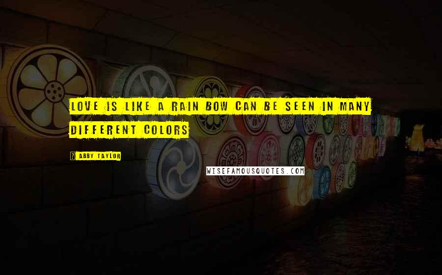 Abby Taylor Quotes: Love is like a rain bow can be seen in many different colors