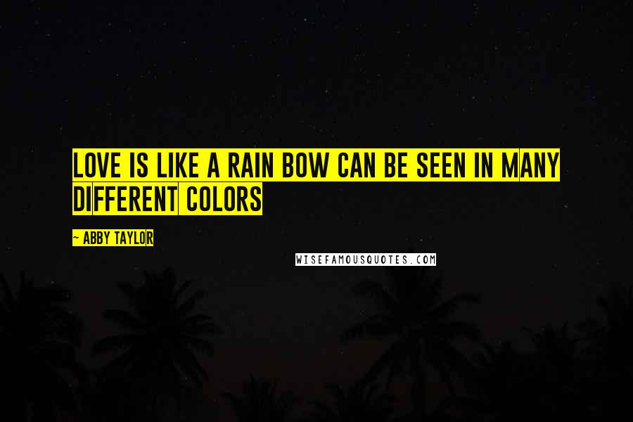 Abby Taylor Quotes: Love is like a rain bow can be seen in many different colors