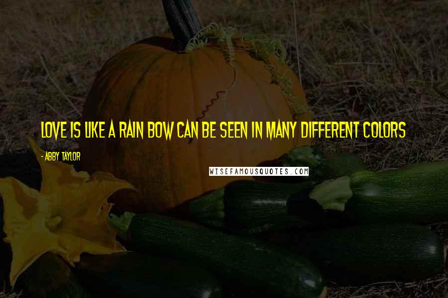 Abby Taylor Quotes: Love is like a rain bow can be seen in many different colors