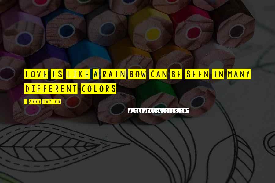 Abby Taylor Quotes: Love is like a rain bow can be seen in many different colors