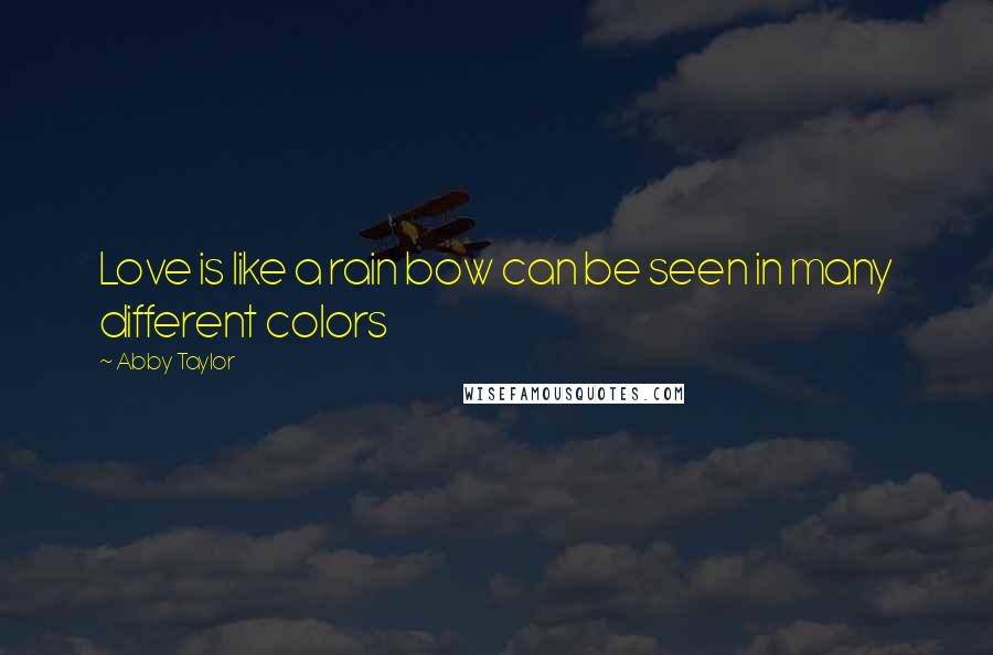 Abby Taylor Quotes: Love is like a rain bow can be seen in many different colors