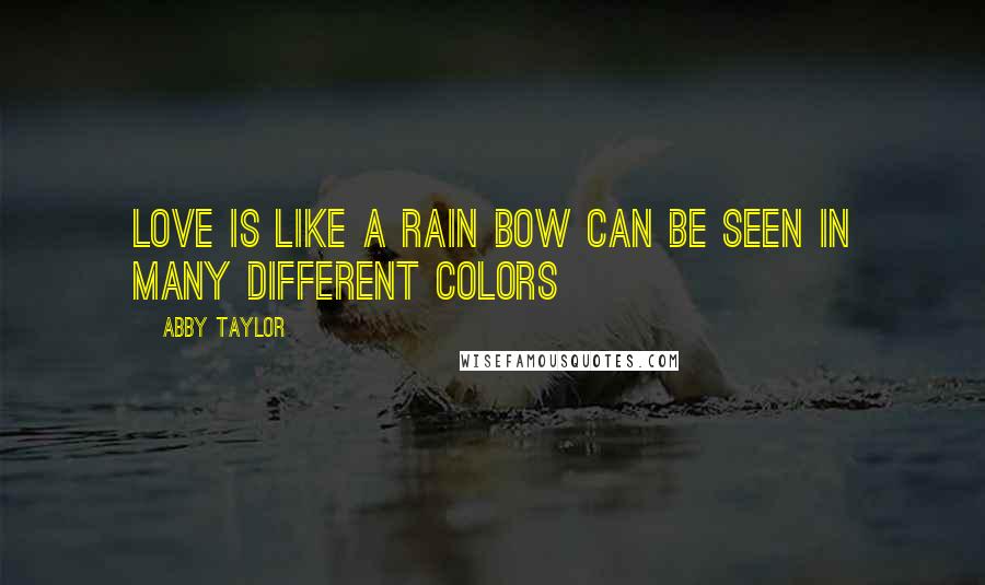 Abby Taylor Quotes: Love is like a rain bow can be seen in many different colors