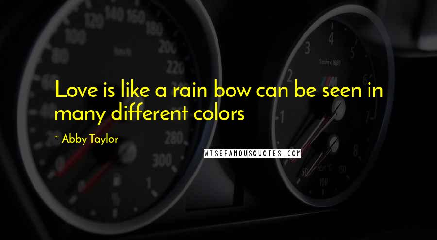 Abby Taylor Quotes: Love is like a rain bow can be seen in many different colors