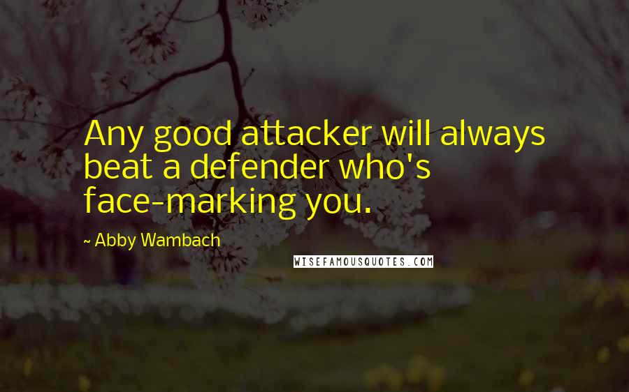 Abby Wambach Quotes: Any good attacker will always beat a defender who's face-marking you.