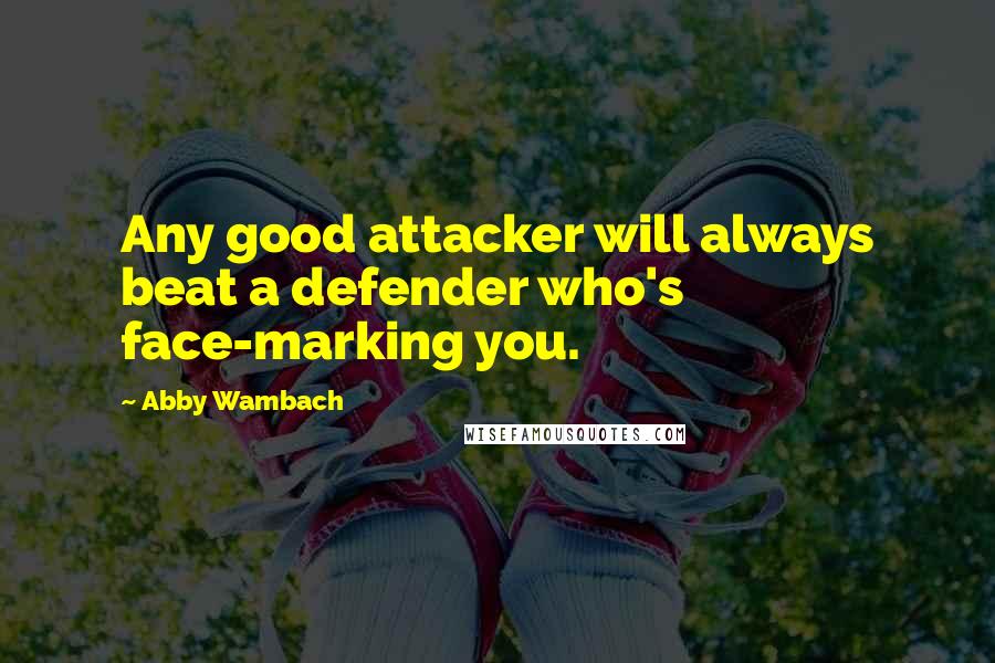 Abby Wambach Quotes: Any good attacker will always beat a defender who's face-marking you.