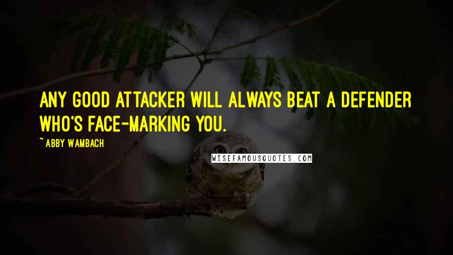 Abby Wambach Quotes: Any good attacker will always beat a defender who's face-marking you.