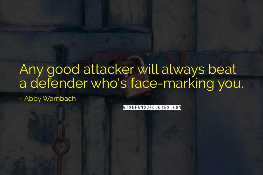 Abby Wambach Quotes: Any good attacker will always beat a defender who's face-marking you.