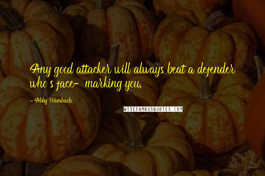 Abby Wambach Quotes: Any good attacker will always beat a defender who's face-marking you.