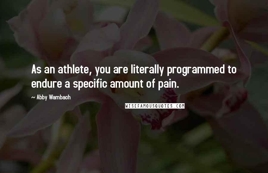 Abby Wambach Quotes: As an athlete, you are literally programmed to endure a specific amount of pain.
