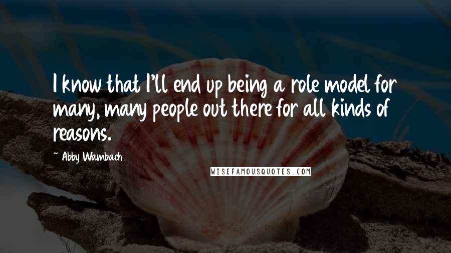 Abby Wambach Quotes: I know that I'll end up being a role model for many, many people out there for all kinds of reasons.