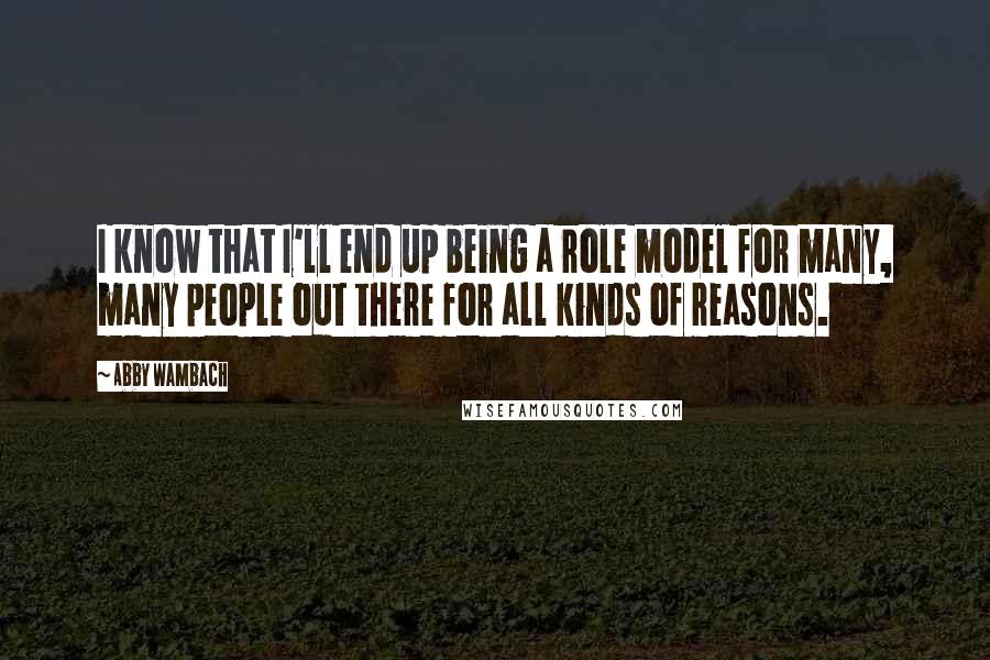 Abby Wambach Quotes: I know that I'll end up being a role model for many, many people out there for all kinds of reasons.