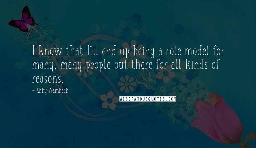 Abby Wambach Quotes: I know that I'll end up being a role model for many, many people out there for all kinds of reasons.