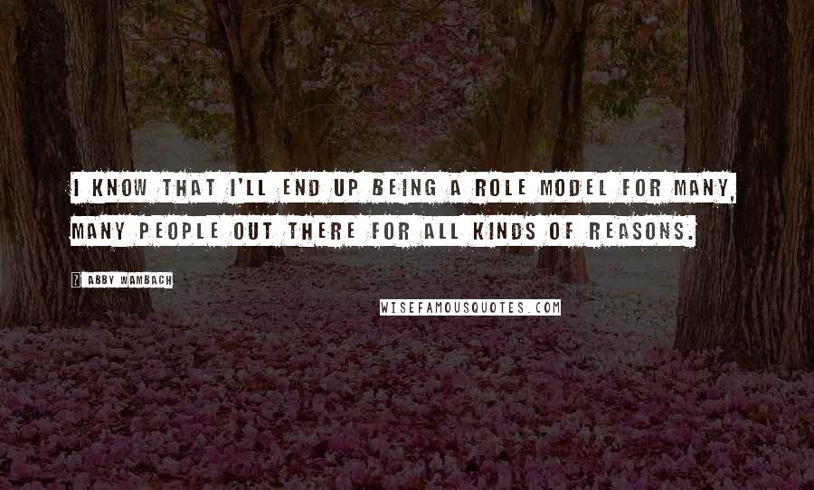 Abby Wambach Quotes: I know that I'll end up being a role model for many, many people out there for all kinds of reasons.