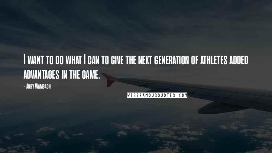 Abby Wambach Quotes: I want to do what I can to give the next generation of athletes added advantages in the game.