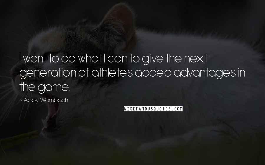 Abby Wambach Quotes: I want to do what I can to give the next generation of athletes added advantages in the game.