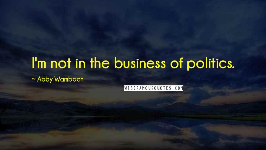 Abby Wambach Quotes: I'm not in the business of politics.