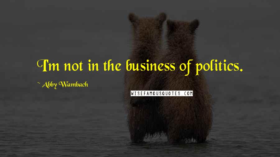 Abby Wambach Quotes: I'm not in the business of politics.
