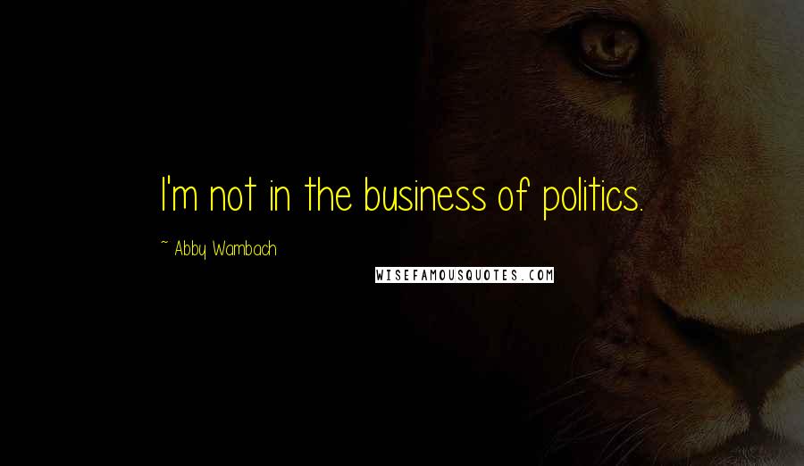 Abby Wambach Quotes: I'm not in the business of politics.