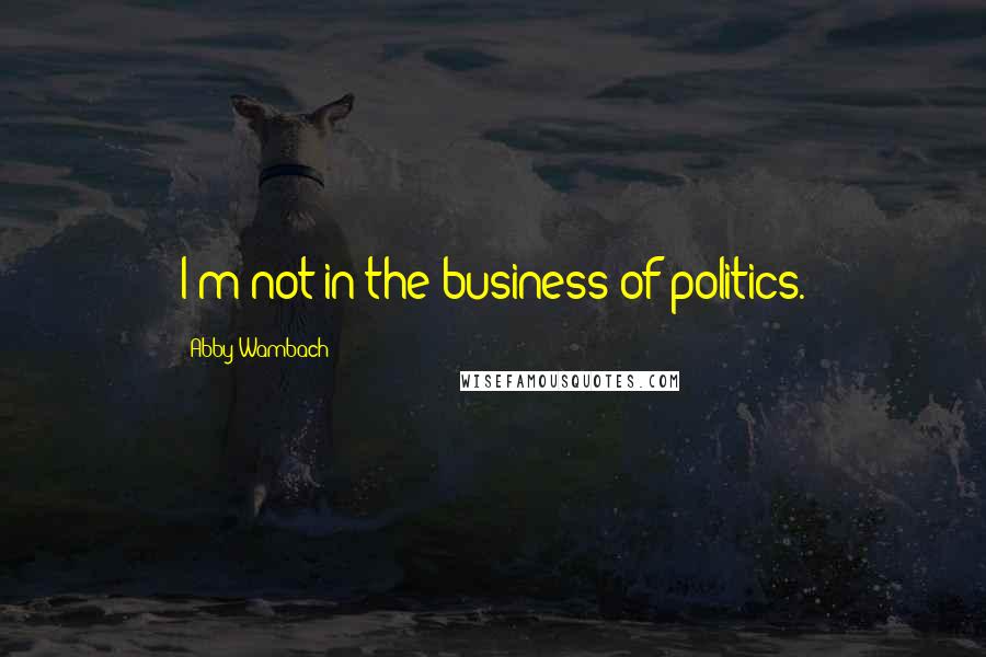 Abby Wambach Quotes: I'm not in the business of politics.