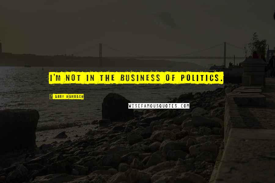 Abby Wambach Quotes: I'm not in the business of politics.