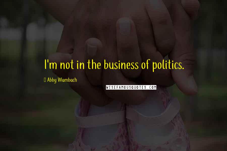 Abby Wambach Quotes: I'm not in the business of politics.