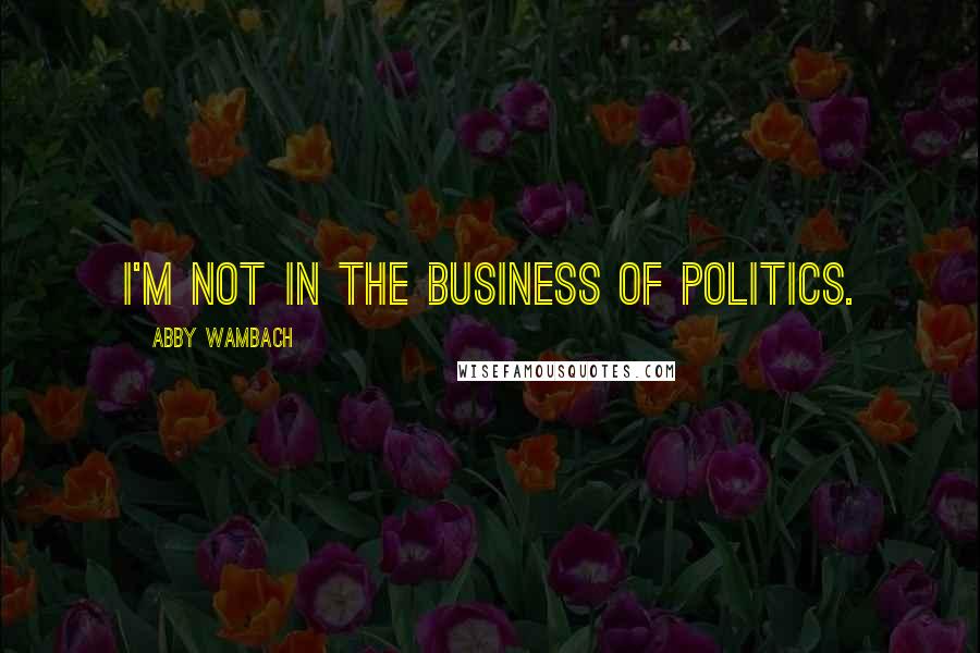 Abby Wambach Quotes: I'm not in the business of politics.