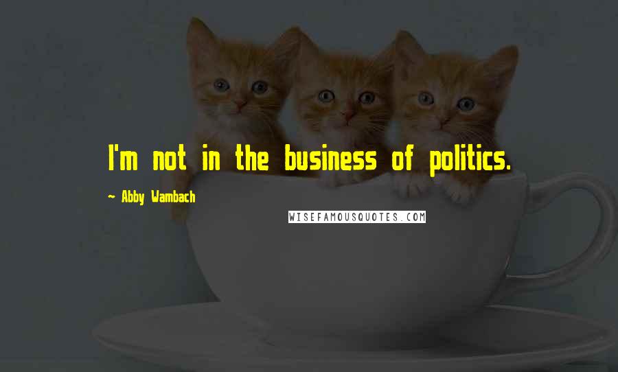 Abby Wambach Quotes: I'm not in the business of politics.