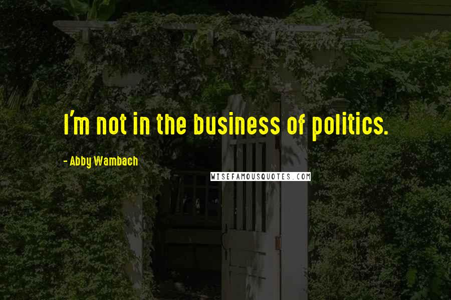Abby Wambach Quotes: I'm not in the business of politics.