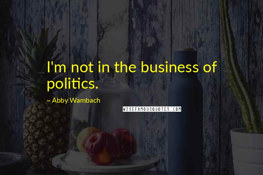 Abby Wambach Quotes: I'm not in the business of politics.